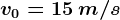 v0=15\: m/s