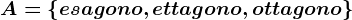 A=\left \ esagono,ettagono,ottagono \right \