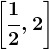 \left [ \frac12,2 \right ]