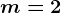 m=2