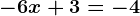 -6x+3=-4