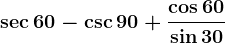 \sec60-\csc90+\frac\cos60\sin30