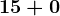 15 + 0