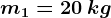 m 1= 20\: kg