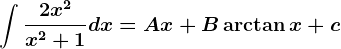 \int \frac2x^2x^2+1dx=Ax+B\arctan x +c