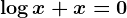 \logx+x=0