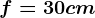 f=30cm
