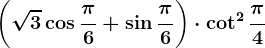 \left (\sqrt3\cos\frac\pi6+\sin\frac\pi6 \right )\cdot \cot^2\frac\pi4