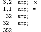 \texttt \begintabularrl 3,2 & $\times$\\ 1,1 & =\\ \hline 32 &\\ 32-&\\ \hline 352\endtabular 