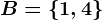 B=\left \ 1,4 \right \