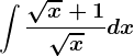 \int \frac\sqrtx+1\sqrtxdx