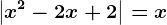 \left | x^2-2x+2 \right |=x
