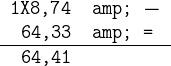 \texttt \begintabularrl 1X8,74 & $-$\\ 64,33 & =\\ \hline 64,41\endtabular 