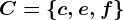 C=\c,e,f\