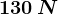130\, N