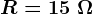 R=15 \;\Omega