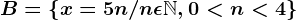 B = \left \ x=5n/ n\epsilon \mathbbN, 0<n<4 \right \