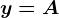 y=A