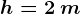 h=2\: m