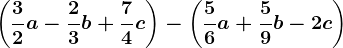 \left ( \frac32a-\frac23b+\frac74c \right )-\left ( \frac56a+\frac59b-2c \right )