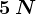 5\: N