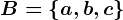 B = \left \ a, b, c \right \