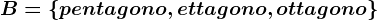 B=\left \ pentagono,ettagono,ottagono \right \