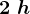 2\;h