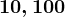10, 100