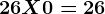 26 X 0= 26