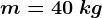 m=40\: kg