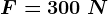 F=300\; N