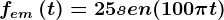 fem\left ( t \right )=25sen(100\pi t)