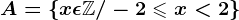 A = \left \ x\epsilon \mathbbZ/ -2\leqslant x< 2 \right \
