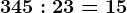 345:23=15