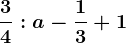 \frac34:a - \frac13+1