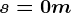 s=0m