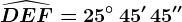 \widehatDEF=25^\circ\, 45'\, 45''