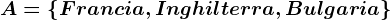 A=\left \ Francia,Inghilterra,Bulgaria \right \
