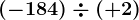(-184)\div (+2)