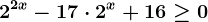 2^2x-17\cdot 2^x+16\geq 0