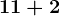 11 + 2