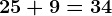 25 + 9 = 34