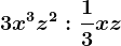 3x^3z^2:\frac13xz