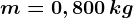 m = 0,800 \, kg