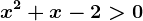 x^2+x-2>0