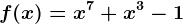 f(x)=x^7+x^3-1