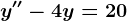 y''-4y=20