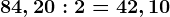 84,20:2=42,10