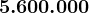 5.600.000